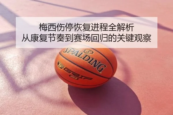梅西伤停恢复进程全解析 从康复节奏到赛场回归的关键观察