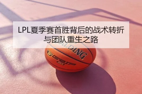 LPL夏季赛首胜背后的战术转折与团队重生之路