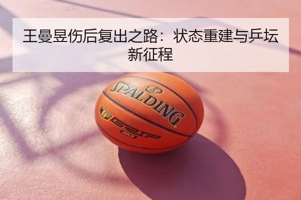 王曼昱伤后复出之路：状态重建与乒坛新征程