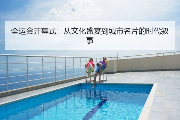 全运会开幕式：从文化盛宴到城市名片的时代叙事