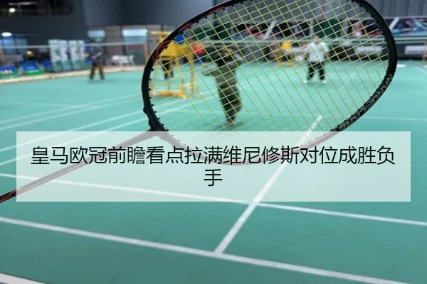 皇马欧冠前瞻看点拉满维尼修斯对位成胜负手