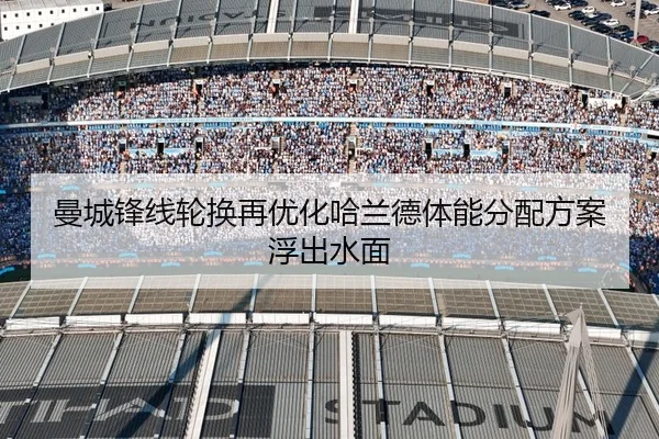 曼城锋线轮换再优化哈兰德体能分配方案浮出水面