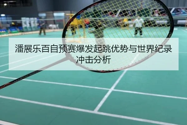 潘展乐百自预赛爆发起跳优势与世界纪录冲击分析