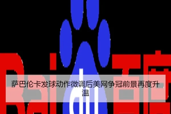 萨巴伦卡发球动作微调后美网争冠前景再度升温